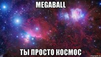 megaball ты просто космос