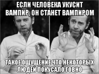если человека укусит вампир, он станет вампиром такое ощущение что некоторых людей покусало говно