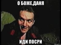 о боже,даня иди посри