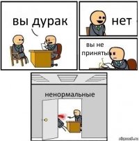 вы дурак нет вы не приняты ненормальные