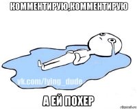 комментирую,комментирую а ей похер