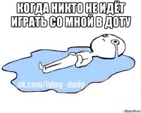 когда никто не идёт играть со мной в доту 