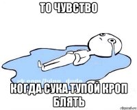 то чувство когда сука тупой кроп блять