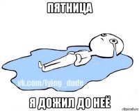 пятница я дожил до неё