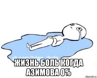  жизнь боль когда азимова 0%