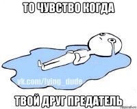 то чувство когда твой друг предатель