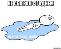 не сыграл с годнем 