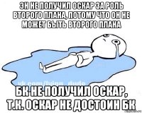 эн не получил оскар за роль второго плана, потому что он не может быть второго плана бк не получил оскар, т.к. оскар не достоин бк