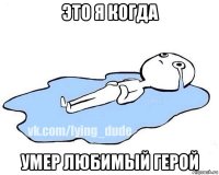 это я когда умер любимый герой