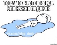 то самое чуство когда эли нужно подарок 