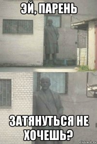 эй, парень затянуться не хочешь?