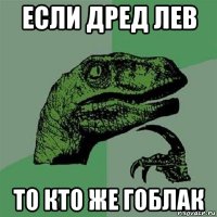 если дред лев то кто же гоблак