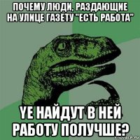 почему люди, раздающие на улице газету "есть работа" yе найдут в ней работу получше?