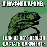 а нафига архив, если из него нельзя достать документ?