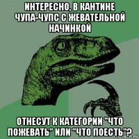 интересно, в кантине чупа-чупс с жевательной начинкой отнесут к категории "что пожевать" или "что поесть"?