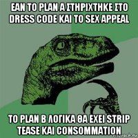 εαν το plan a στηριχτηκε στο dress code και το sex appeal το plan b λογικα θα εχει strip tease και consommation