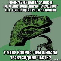 мюнхгаузен нашёл заднюю половину коня "мирно пасущейся" (т. е. щиплющей траву) на поляне у меня вопрос: чем щипала траву задняя часть?