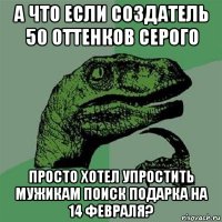 а что если создатель 50 оттенков серого просто хотел упростить мужикам поиск подарка на 14 февраля?