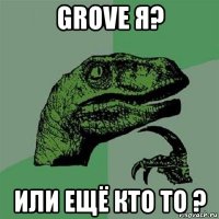 grove я? или ещё кто то ?