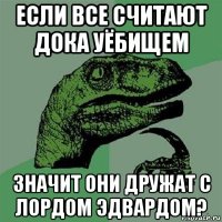 если все считают дока уёбищем значит они дружат с лордом эдвардом?