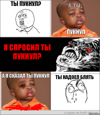 ты пукнул? а ты? пукнул я спросил ты пукнул? а я сказал ты пукнул ты надоел блять