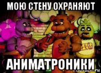 мою стену охраняют аниматроники