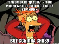 то чувство, когда узнал, что вк можно узнать посетителей своей странички вот ссылка снизу