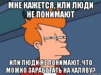 мне кажется, или люди не понимают или люди не понимают, что можно заработать на халяву?