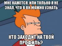 мне кажется, или только я не знал, что в вк можно узнать кто заходит на твой профиль?