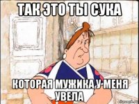 так это ты сука которая мужика у меня увела