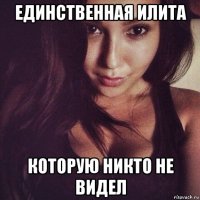 единственная илита которую никто не видел