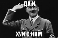 да и хуй с ним