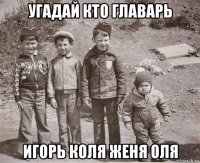 угадай кто главарь игорь коля женя оля