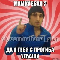 мамку ебал ? да я тебя с прогиба уебашу