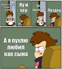 Дипер я пухлю в унитаз засунула Ну и что Его засосало Пиздец А я пухлю любил как сына