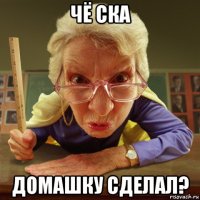 чё ска домашку сделал?