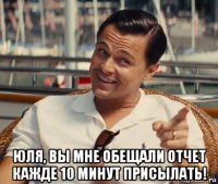  юля, вы мне обещали отчет кажде 10 минут присылать!