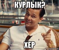 курлык? хер