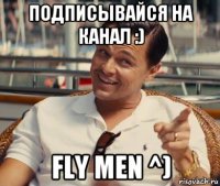 подписывайся на канал :) fly men ^)