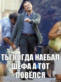 Ты когда наебал шефа а тот повёлся