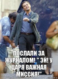 Послали за журналом! " Эй! У царя важная миссия!"