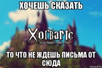 хочешь сказать то что не ждешь письма от сюда