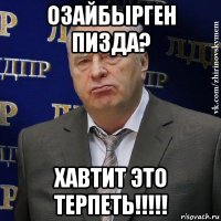 озайбырген пизда? хавтит это терпеть!!!!!