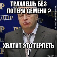 трахаешь без потери семени ? хватит это терпеть !