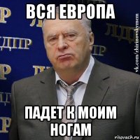 вся европа падет к моим ногам