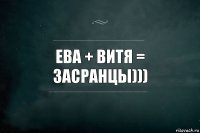 Ева + Витя = засранцы)))