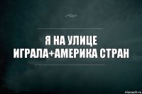 я на улице играла+америка стран