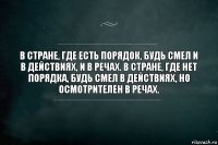 В стране, где есть порядок, будь смел и в действиях, и в речах. В стране, где нет порядка, будь смел в действиях, но осмотрителен в речах.