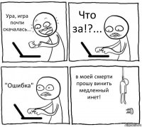 Ура, игра почти скачалась... Что за!?... "Ошибка" в моей смерти прошу винить медленный инет!