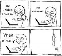 Ты нашел алмазы Но нечаянно Упал в лаву 